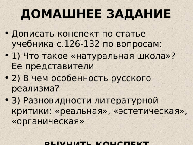 ДОМАШНЕЕ ЗАДАНИЕ Дописать конспект по статье учебника с.126-132 по вопросам: 1) Что такое «натуральная школа»? Ее представители 2) В чем особенность русского реализма? 3) Разновидности литературной критики: «реальная», «эстетическая», «органическая» ВЫУЧИТЬ КОНСПЕКТ 