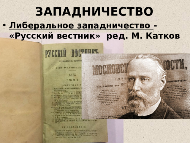 ЗАПАДНИЧЕСТВО Либеральное западничество - «Русский вестник» ред. М. Катков 
