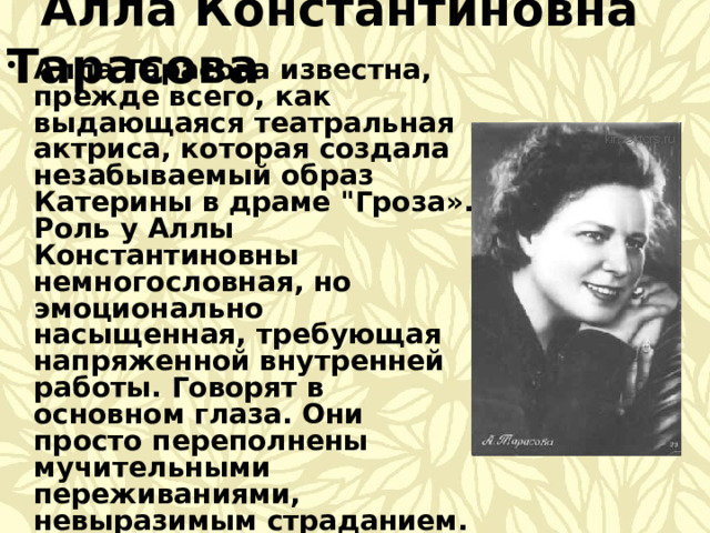  Алла Константиновна Тарасова Алла Тарасова известна, прежде всего, как выдающаяся театральная актриса, которая создала незабываемый образ Катерины в драме 