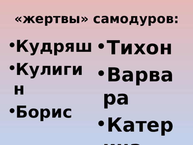 «жертвы» самодуров: Тихон Варвара Катерина Кудряш Кулигин Борис 