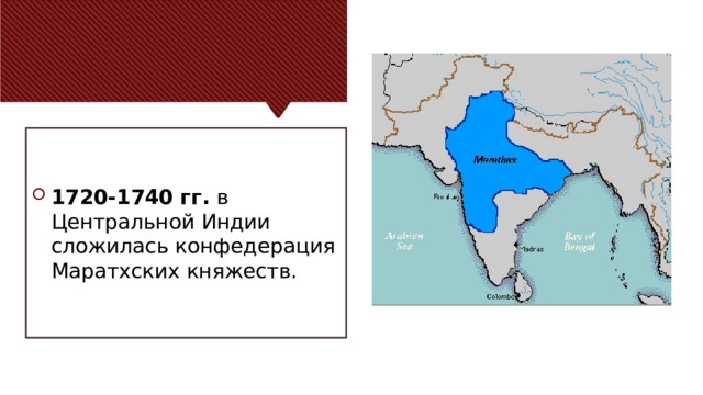 1720-1740 гг. в Центральной Индии сложилась конфедерация Маратхских княжеств. 