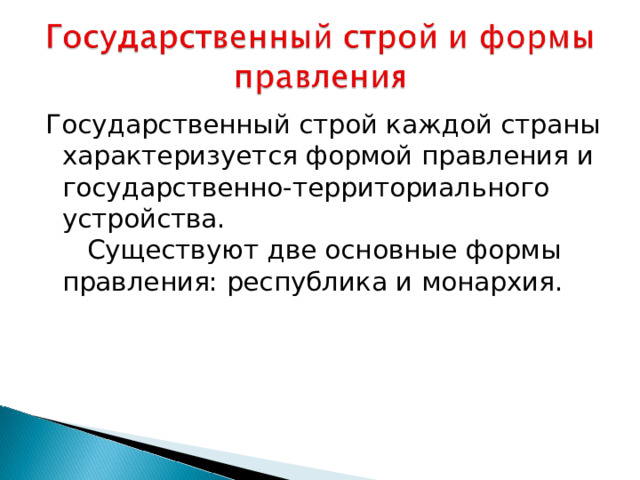 Государственный строй каждой страны характеризуется формой правления и государственно-территориального устройства. Существуют две основные формы правления: республика и монархия.      