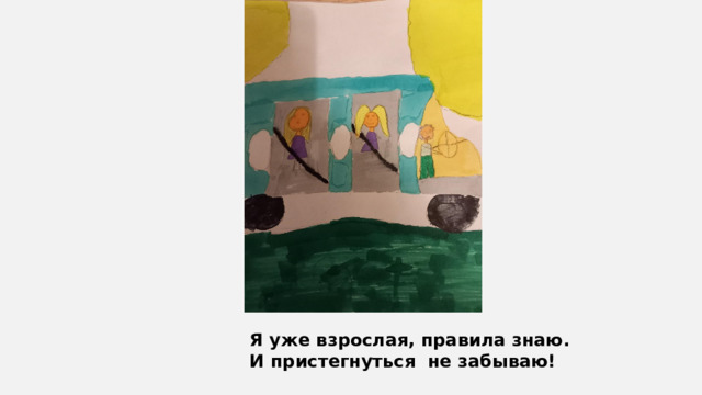 Я уже взрослая, правила знаю. И пристегнуться не забываю! 
