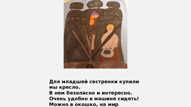 Для младшей сестренки купили мы кресло. В нем безопасно и интересно. Очень удобно в машине сидеть! Можно в окошко, на мир посмотреть! 