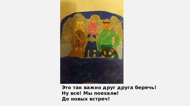 Это так важно друг друга беречь! Ну все! Мы поехали! До новых встреч! 