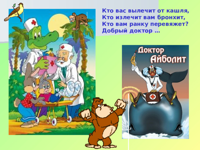 Кто вас вылечит от кашля, Кто излечит вам бронхит, Кто вам ранку перевяжет? Добрый доктор … 