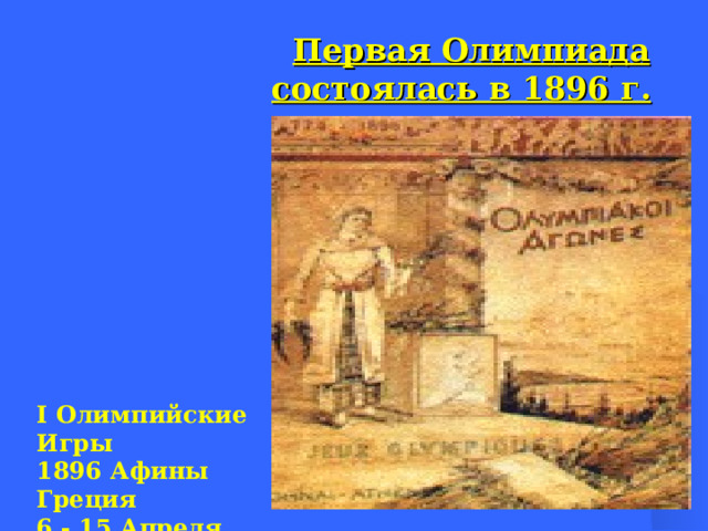  Первая Олимпиад а  состоялась в 1896 г.  I Олимпийские Игры  1896 Афины Греция  6 - 15 Апреля   