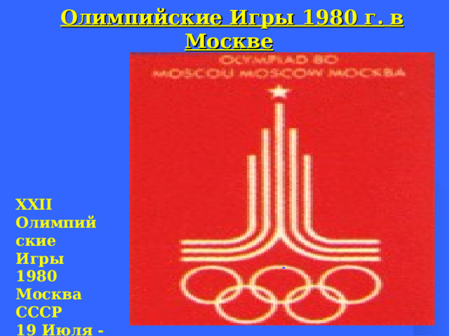 Олимпийские Игры 1980 г.  в Москве    XXII Олимпийские Игры  1980 Москва СССР  19 Июля - 3 Августа   