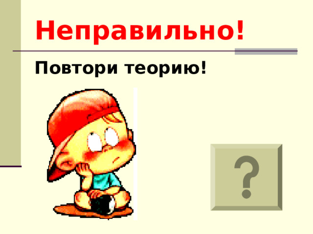 Неправильно! Повтори теорию!  