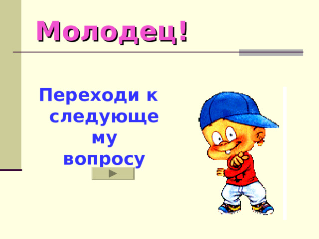 Молодец!  Переходи к следующему вопросу  
