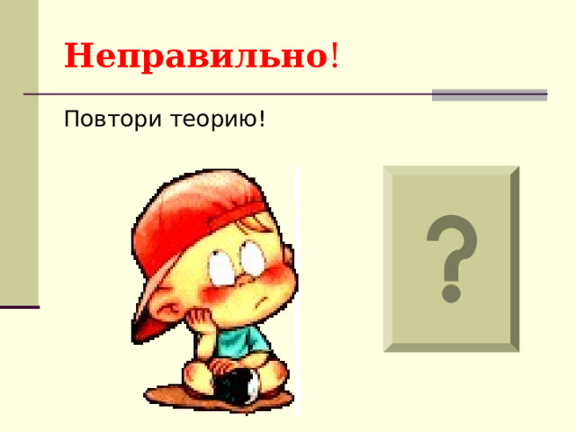 Неправильно ! Повтори теорию! 