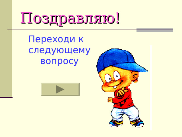Поздравляю! Переходи к следующему вопросу 