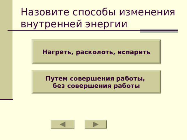 Назовите способы изменения внутренней энергии Нагреть, расколоть, испарить Путем совершения работы, без совершения работы 