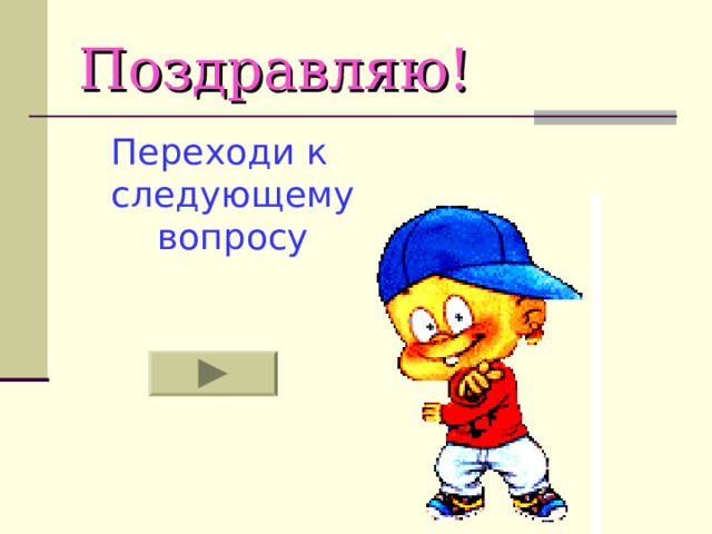 Поздравляю! Переходи к следующему вопросу 