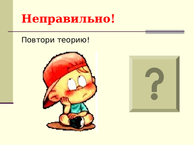 Неправильно! Повтори теорию! 