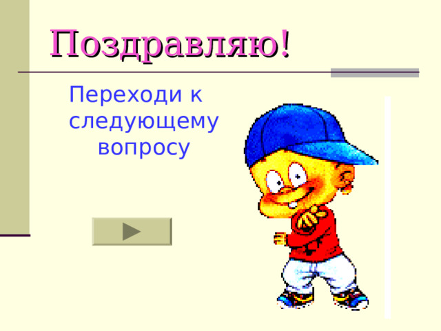 Поздравляю! Переходи к следующему вопросу 