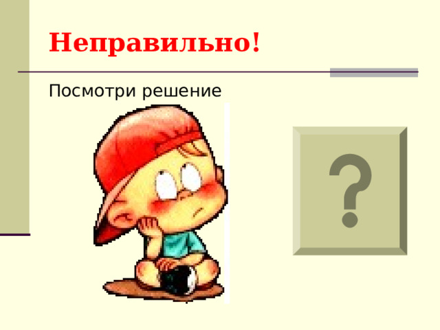 Неправильно! Посмотри решение 