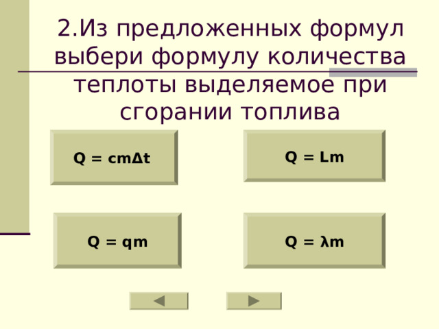   2.Из предложенных формул выбери формулу количества теплоты выделяемое при сгорании топлива Q = cm Δ t  Q = Lm Q = qm Q = λ m 