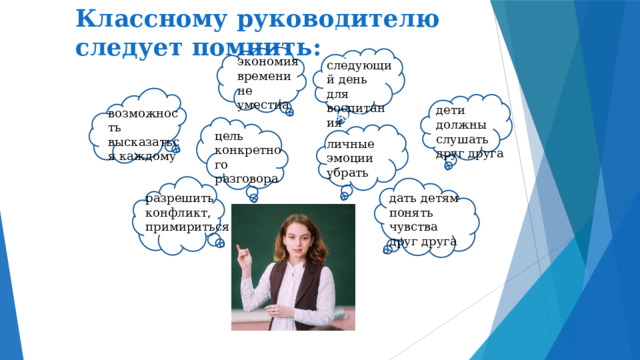 Классному руководителю следует помнить: следующий день можно заниматься воспитанием экономия времени не уместна следующий день для воспитания дети должны слушать друг друга возможность высказаться каждому цель конкретного разговора личные эмоции убрать разрешить конфликт, примириться дать детям понять чувства друг друга 