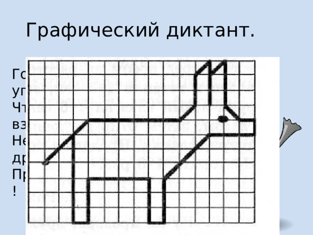 Графический диктант. Говорят, что я упрям,  Что характер вздорный.  Не упрямый я, друзья,  Просто непокорный ! 