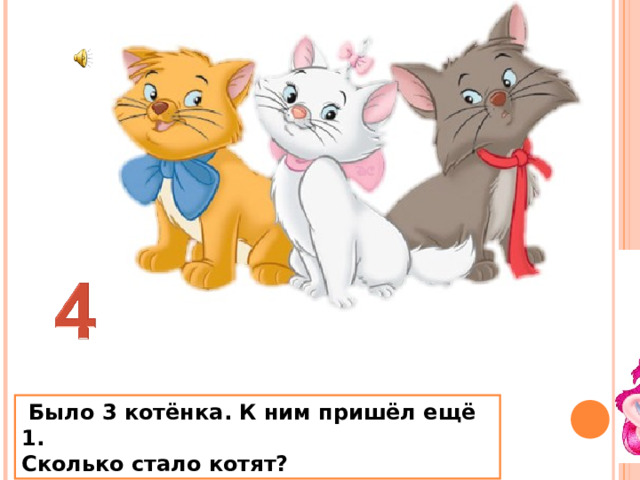 Было 3 котёнка. К ним пришёл ещё 1. Сколько стало котят? 