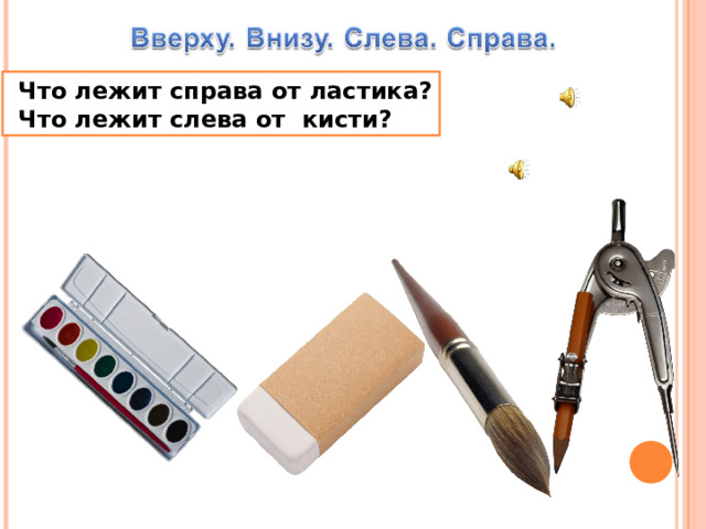  Что лежит справа от ластика?  Что лежит слева от кисти? 