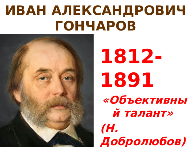 ИВАН АЛЕКСАНДРОВИЧ ГОНЧАРОВ 1812-1891 «Объективный талант» (Н. Добролюбов)  