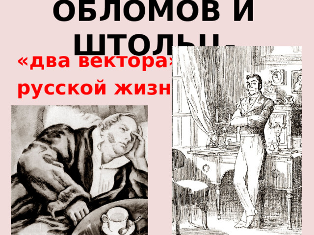 ОБЛОМОВ И ШТОЛЬЦ- «два вектора» русской жизни 