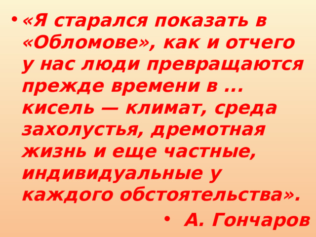 «Я старался показать в «Обломове», как и отчего у нас люди превращаются прежде времени в ... кисель — климат, среда захолустья, дремотная жизнь и еще частные, индивидуальные у каждого обстоятельства». А. Гончаров 