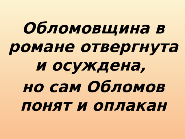 Обломовщина в романе отвергнута и осуждена, но сам Обломов понят и оплакан 