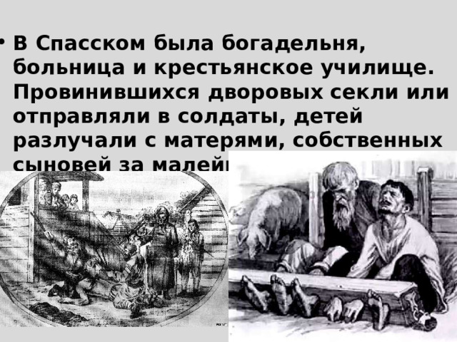 В Спасском была богадельня, больница и крестьянское училище. Провинившихся дворовых секли или отправляли в солдаты, детей разлучали с матерями, собственных сыновей за малейшую провинность наказывали бесчеловечно. 