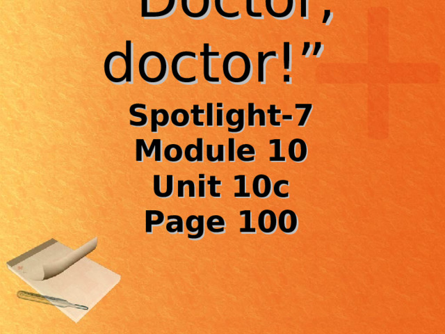“ Doctor , doctor !” Spotlight- 7  Module 10  Unit 10c Page 100 