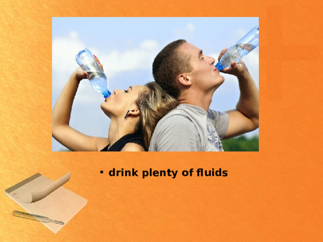 drink plenty of fluids  