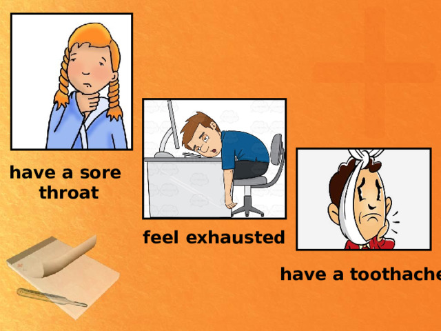 have a  sore  throat feel exhausted have a toothache 