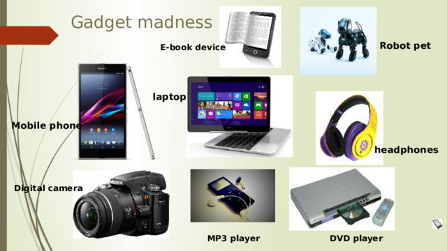 Gadget madness Robot pet E-book device laptop Mobile phone headphones Digital camera DVD player MP3 player 