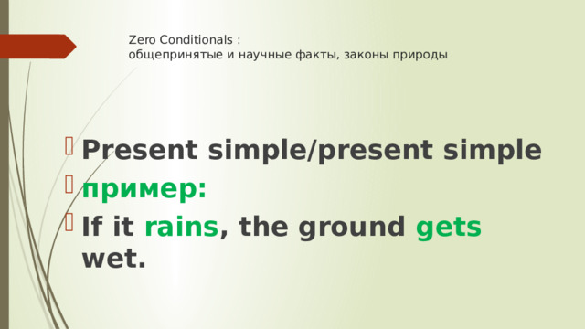 Zero Conditionals :  общепринятые и научные факты, законы природы    Present simple/present simple пример: If it rains , the ground gets wet. 