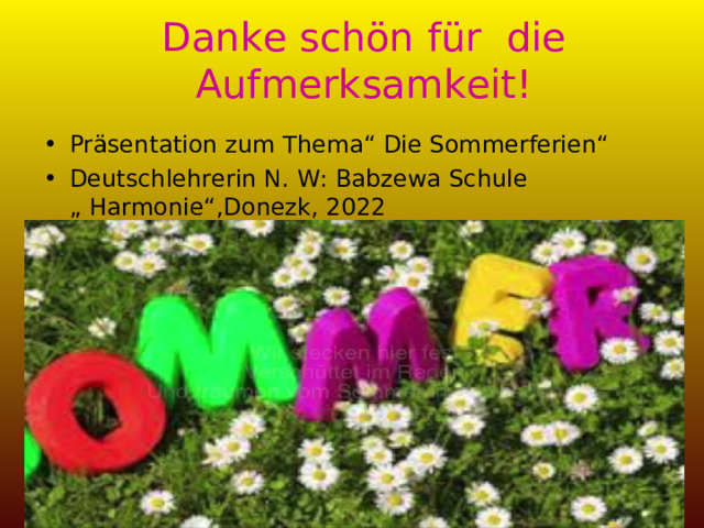 Danke schön für die Aufmerksamkeit! Präsentation zum Thema“ Die Sommerferien“ Deutschlehrerin N. W: Babzewa  Schule „ Harmonie“,Donezk, 2022 