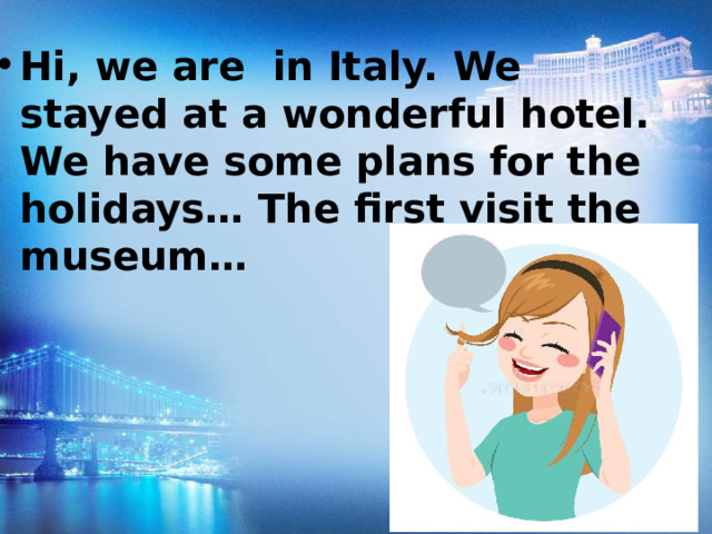 Hi, we are in Italy. We stayed at a wonderful hotel. We have some plans for the holidays… The first visit the museum… 