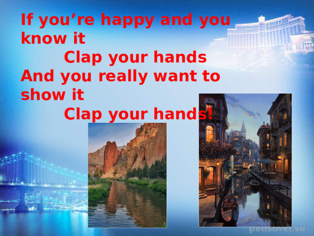 If you’re happy and you know it  Clap your hands And you really want to show it  Clap your hands! 