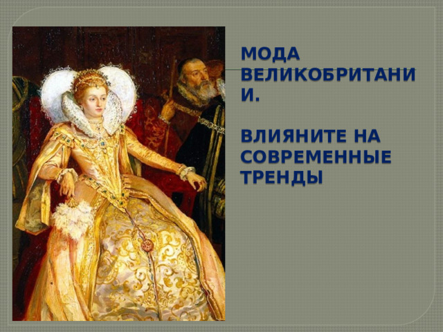  МОДА ВЕЛИКОБРИТАНИИ.  ВЛИЯНИТЕ НА СОВРЕМЕННЫЕ ТРЕНДЫ         Изысканный классический стиль появился в Англии в ХVII веке и со временем покорил всю Европу, а затем и мир. Основой успеха британской моды до сих пор является знаменитое «британское качество». Сильной стороной британской моды является не только связь промышленности и торговли, но и знаменитые дизайнерские школы моды.  