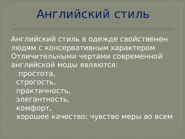 Английский стиль Английский стиль в одежде свойственен людям с консервативным характером Отличительными чертами современной английской моды являются:  простота, строгость, практичность, элегантность, комфорт, хорошее качество: чувство меры во всем 