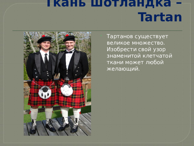 Ткань шотландка – Tartan Тартанов существует великое множество. Изобрести свой узор знаменитой клетчатой ткани может любой желающий.   