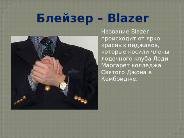 Блейзер – Blazer Название Blazer происходит от ярко красных пиджаков, которые носили члены лодочного клуба Леди Маргарет колледжа Святого Джона в Кембридже. 
