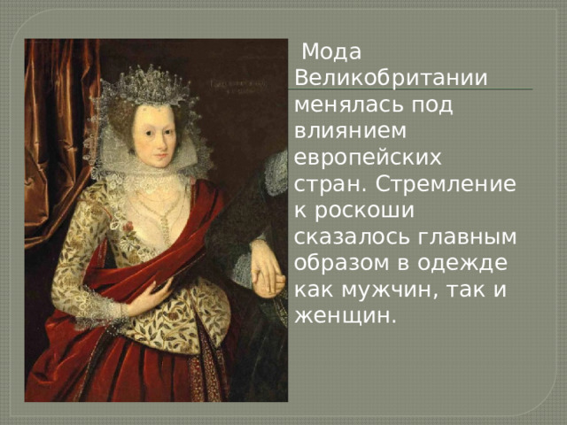   Мода Великобритании менялась под влиянием европейских стран. Стремление к роскоши сказалось главным образом в одежде как мужчин, так и женщин. 