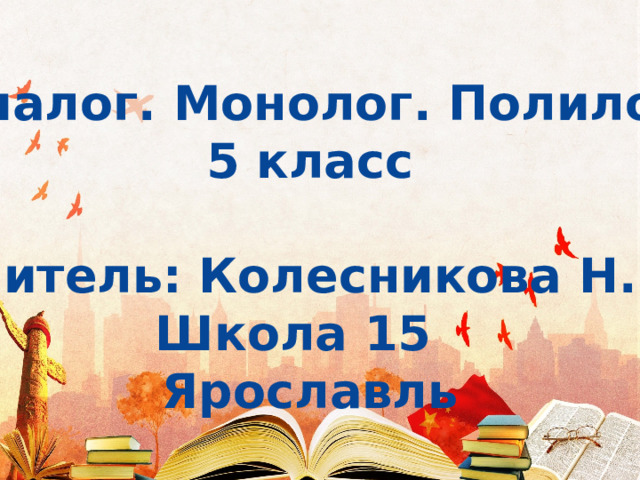 Диалог. Монолог. Полилог 5 класс  Учитель: Колесникова Н.Г. Школа 15 Ярославль 