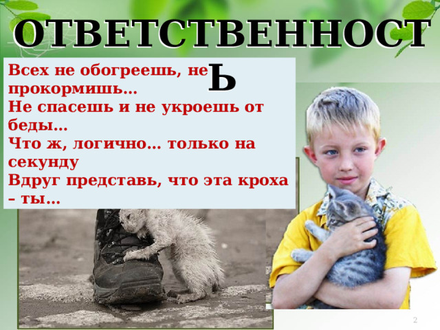 ОТВЕТСТВЕННОСТЬ Всех не обогреешь, не прокормишь… Не спасешь и не укроешь от беды… Что ж, логично… только на секунду Вдруг представь, что эта кроха – ты… http://ic.pics.livejournal.com/1gatta_felice/14299981/28547/original.jpg www.photoline.ru   