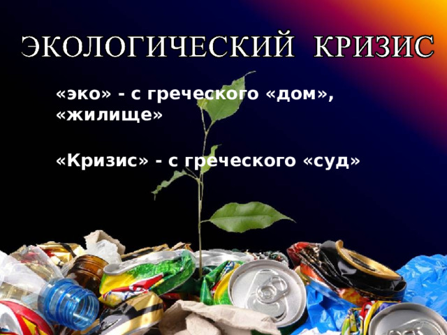 «эко» - с греческого «дом», «жилище» «Кризис» - с греческого «суд» Росток - http://earth911.com/wp-content/uploads/2011/01/iStock_000002985765Small.jpg   