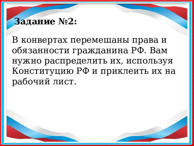 Задание №2: В конвертах перемешаны права и обязанности гражданина РФ. Вам нужно распределить их, используя Конституцию РФ и приклеить их на рабочий лист.  