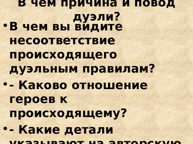 В чем причина и повод дуэли? В чем вы видите несоответствие происходящего дуэльным правилам? - Каково отношение героев к происходящему? - Какие детали указывают на авторскую иронию?  