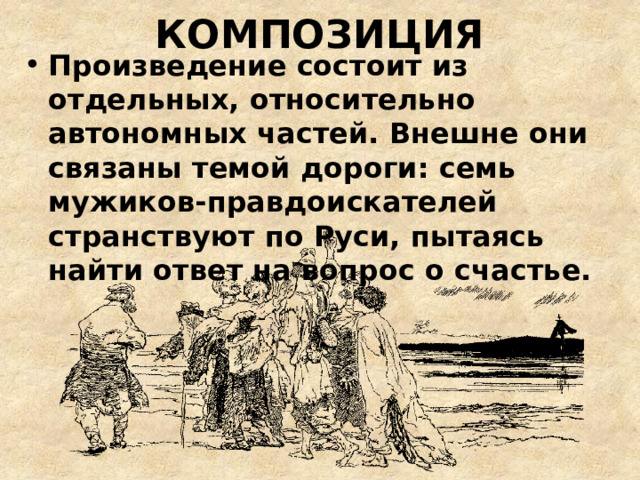  КОМПОЗИЦИЯ Произведение состоит из отдельных, относительно автономных частей. Внешне они связаны темой дороги: семь мужиков-правдоискателей странствуют по Руси, пытаясь найти ответ на вопрос о счастье. 